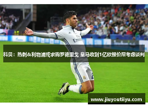 科贝：热刺&利物浦或求购罗德里戈 皇马收到1亿欧报价愿考虑谈判