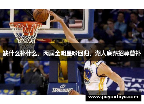 缺什么补什么，两届全明星盼回归，湖人底薪招募替补