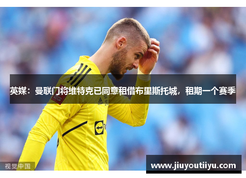 英媒：曼联门将维特克已同意租借布里斯托城，租期一个赛季
